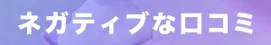 ネガティブな口コミ